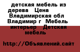 детская мебель из дерева › Цена ­ 1 000 - Владимирская обл., Владимир г. Мебель, интерьер » Детская мебель   